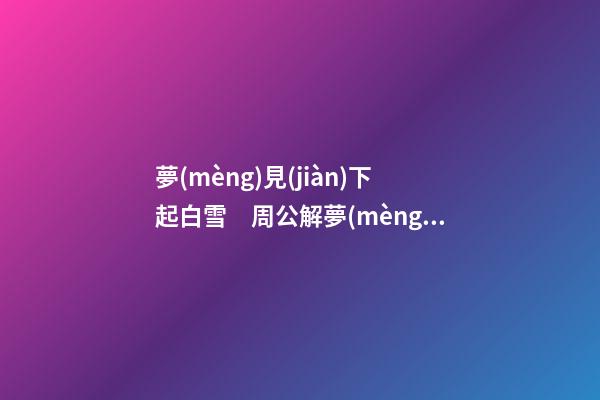 夢(mèng)見(jiàn)下起白雪　周公解夢(mèng)之夢(mèng)到下起白雪
